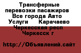 Трансферные перевозки пасажиров - Все города Авто » Услуги   . Карачаево-Черкесская респ.,Черкесск г.